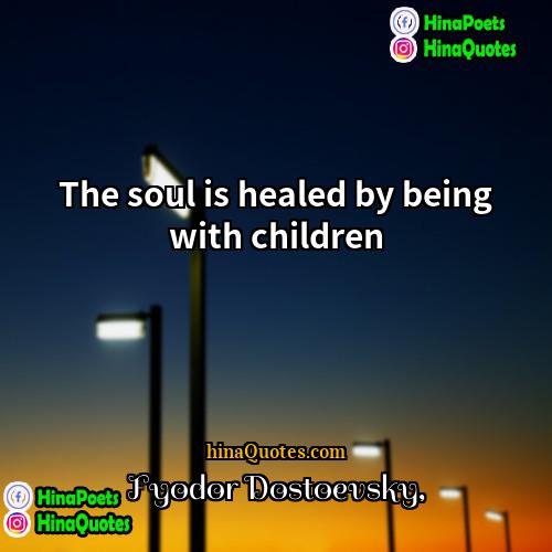 Fyodor Dostoevsky Quotes | The soul is healed by being with
